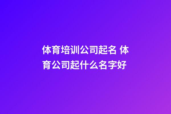 体育培训公司起名 体育公司起什么名字好-第1张-公司起名-玄机派